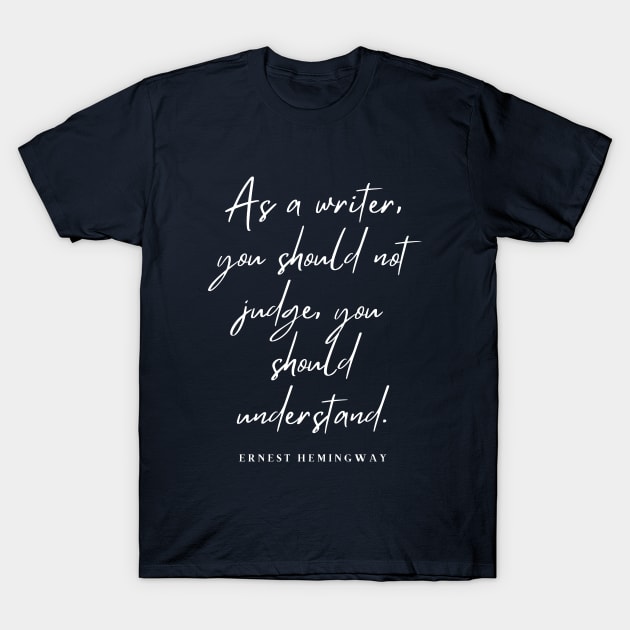 Ernest Hemingway writing advice: As a writer, you should not judge, you should understand. T-Shirt by artbleed